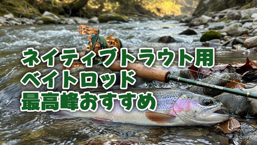 ネイティブトラウト,ベイトロッド,最高峰,おすすめ
