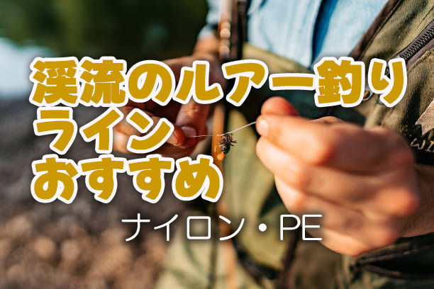 渓流釣り,ルアー,ライン,おすすめ,ナイロン,PE